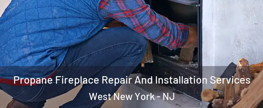  Propane Fireplace Repair And Installation Services West New York - NJ