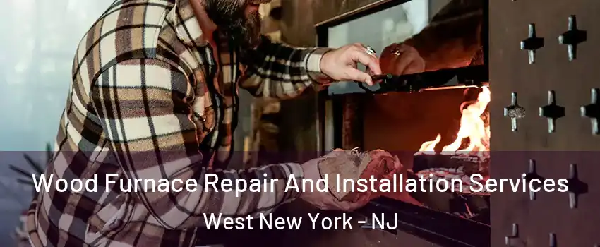  Wood Furnace Repair And Installation Services West New York - NJ
